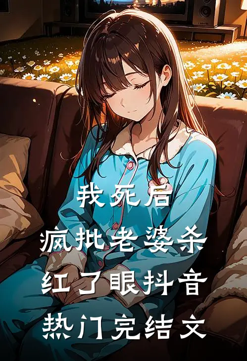 我死后，疯批老婆杀红了眼抖音热门完结文