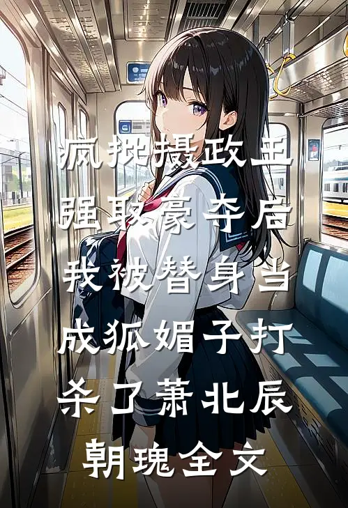 疯批摄政王强取豪夺后，我被替身当成狐媚子打杀了萧北辰朝瑰全文