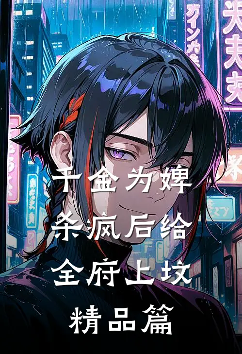 千金为婢，杀疯后给全府上坟精品篇