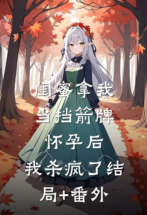 闺蜜拿我当挡箭牌怀孕后，我杀疯了结局+番外