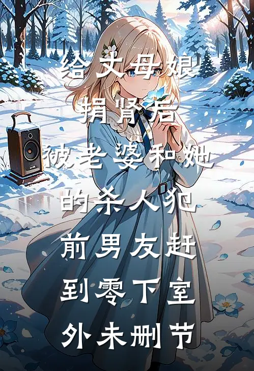 给丈母娘捐肾后，被老婆和她的杀人犯前男友赶到零下室外未删节