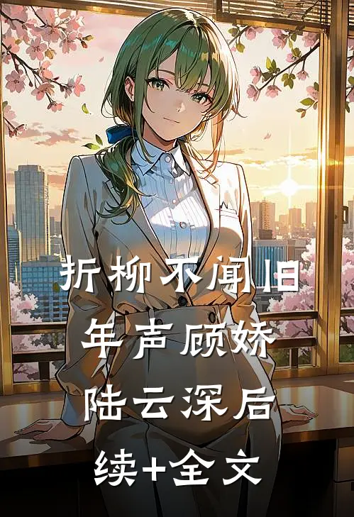 折柳不闻旧年声顾娇陆云深后续+全文