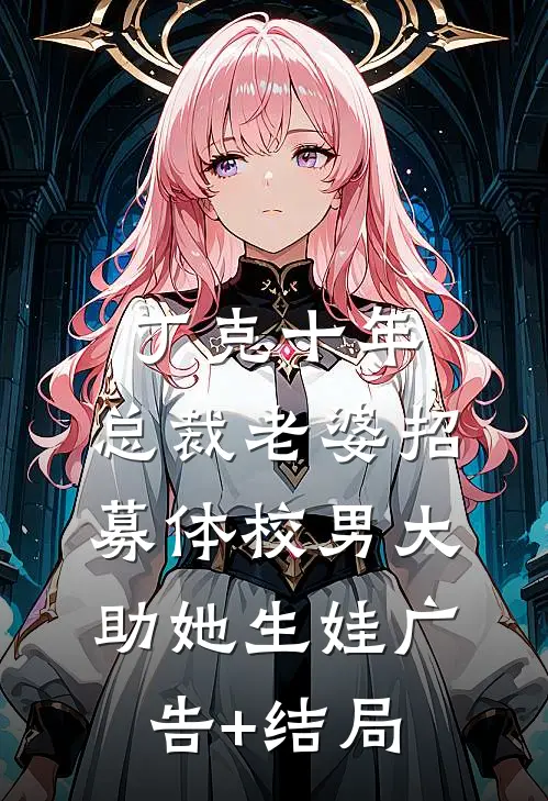 丁克十年，总裁老婆招募体校男大助她生娃广告+结局