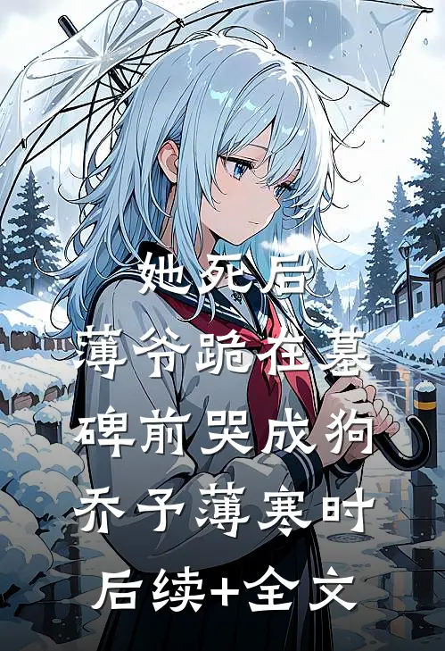 她死后，薄爷跪在墓碑前哭成狗乔予薄寒时后续+全文