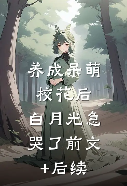 养成呆萌校花后，白月光急哭了前文+后续