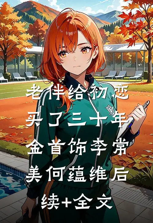 老伴给初恋买了三十年金首饰李常美何蕴维后续+全文