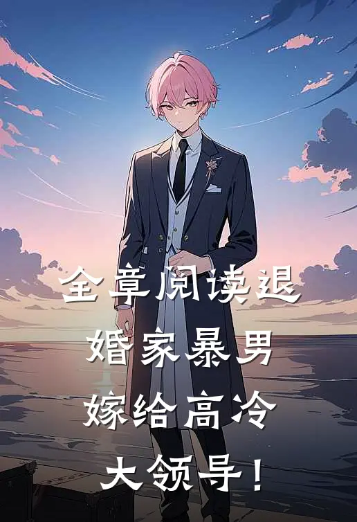 全章阅读退婚家暴男，嫁给高冷大领导！