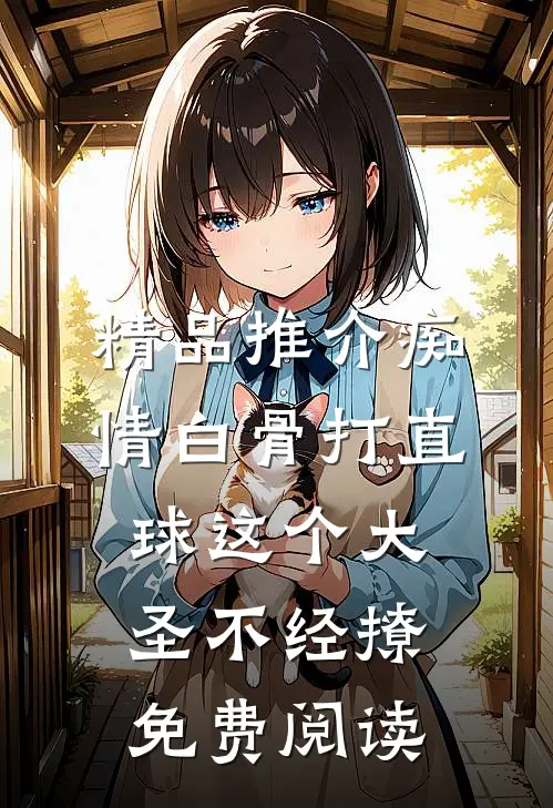 精品推介痴情白骨打直球这个大圣不经撩免费阅读