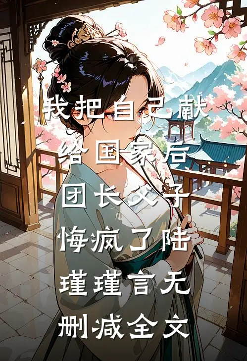 我把自己献给国家后，团长父子悔疯了陆瑾瑾言无删减全文