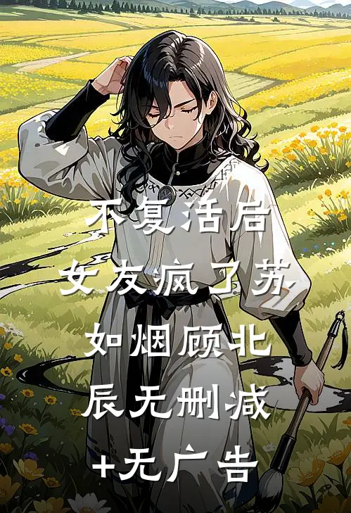 不复活后，女友疯了苏如烟顾北辰无删减+无广告