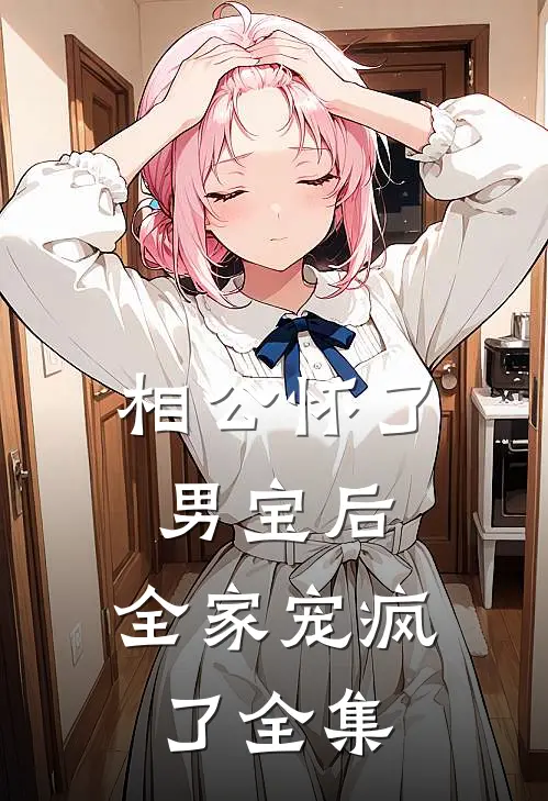 相公怀了男宝后，全家宠疯了 全集