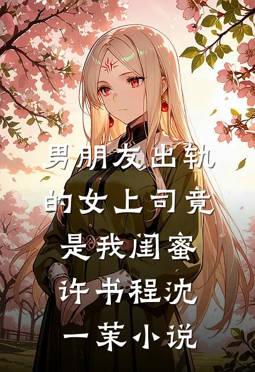 男朋友出轨的女上司竟是我闺蜜许书程沈一茉小说