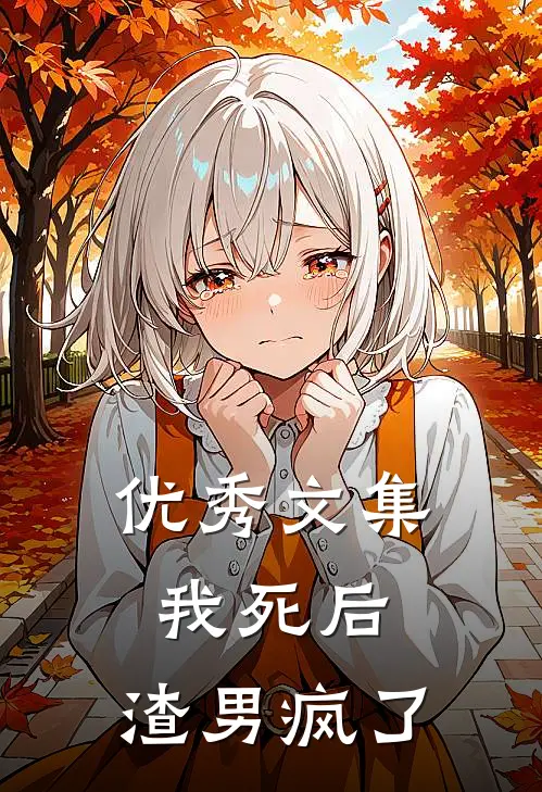优秀文集我死后，渣男疯了