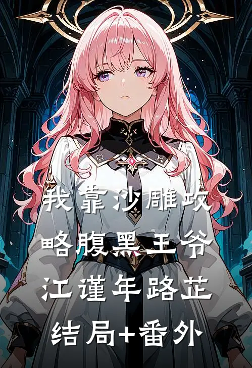 我靠沙雕攻略腹黑王爷江谨年路芷结局+番外
