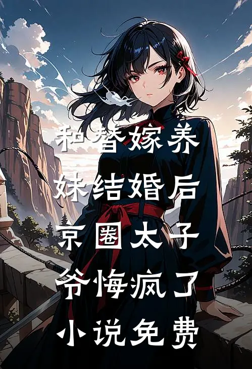 和替嫁养妹结婚后，京圈太子爷悔疯了小说免费