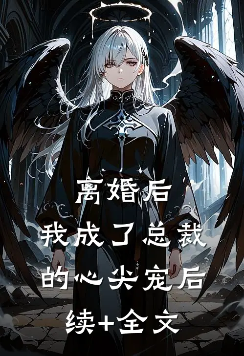 离婚后，我成了总裁的心尖宠后续+全文
