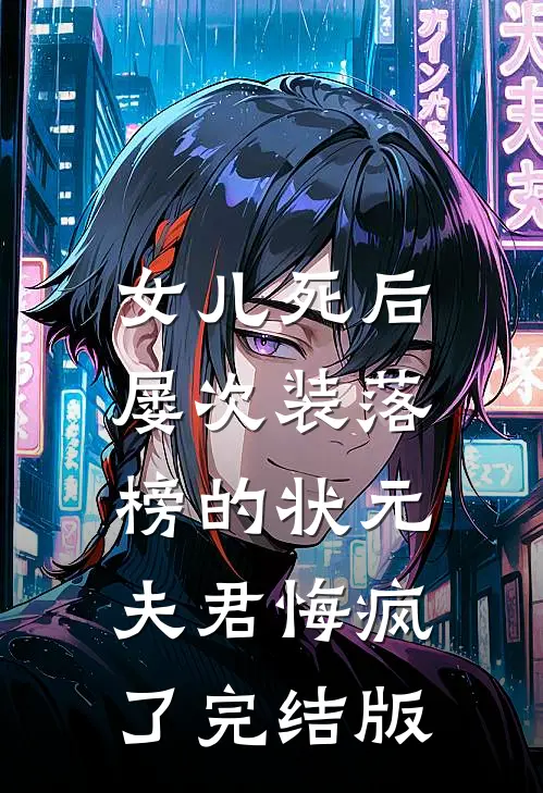 女儿死后，屡次装落榜的状元夫君悔疯了完结版
