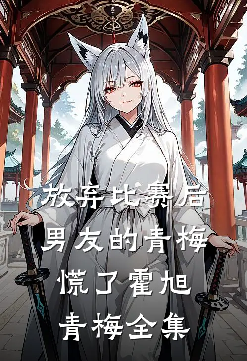 放弃比赛后，男友的青梅慌了霍旭青梅全集