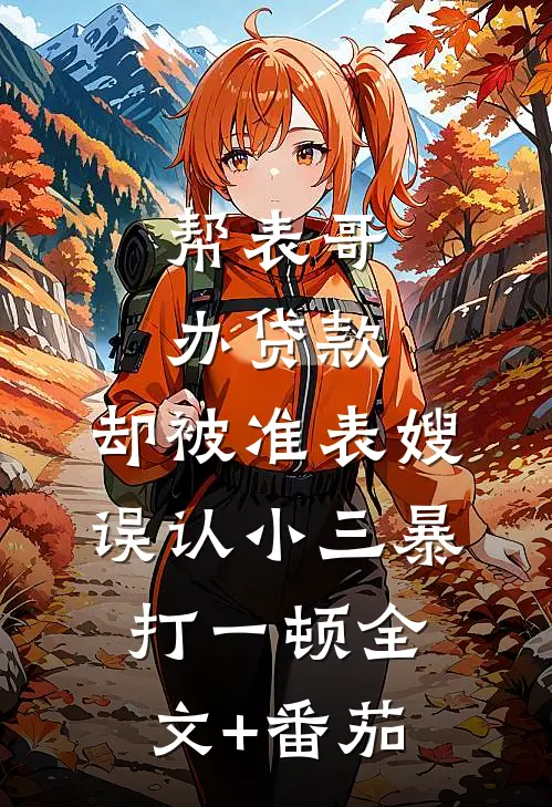 帮表哥办贷款，却被准表嫂误认小三暴打一顿全文+番茄