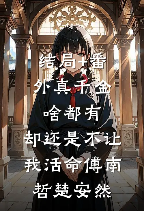 结局+番外真千金啥都有，却还是不让我活命傅南哲楚安然