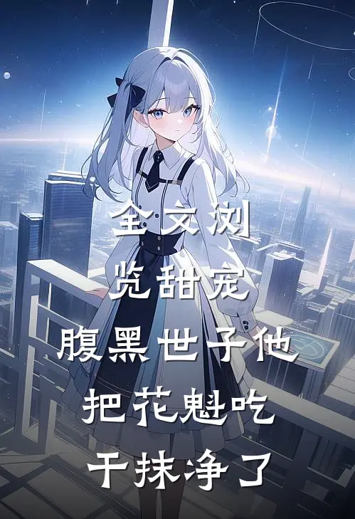 全文浏览甜宠：腹黑世子他把花魁吃干抹净了