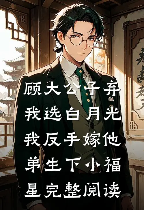 顾大公子弃我选白月光，我反手嫁他弟生下小福星完整阅读
