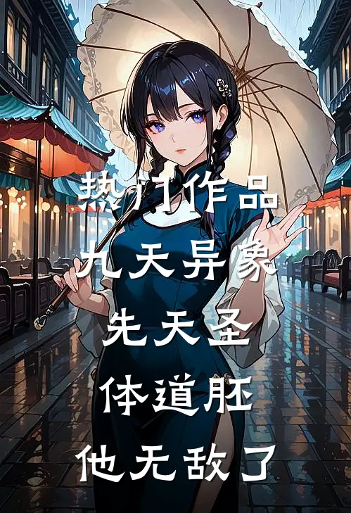 热门作品九天异象：先天圣体道胚，他无敌了