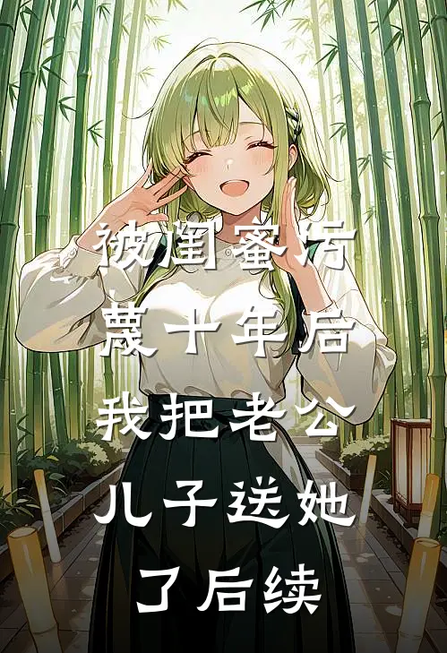被闺蜜污蔑十年后，我把老公儿子送她了后续
