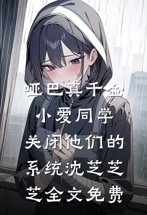哑巴真千金：小爱同学，关闭他们的系统沈芝芝芝全文免费