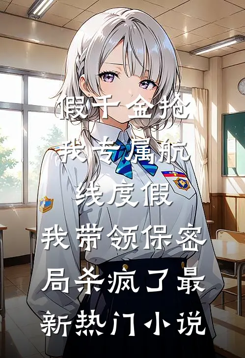 假千金抢我专属航线度假，我带领保密局杀疯了最新热门小说