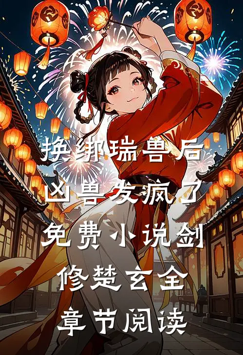 换绑瑞兽后，凶兽发疯了免费小说剑修楚玄全章节阅读