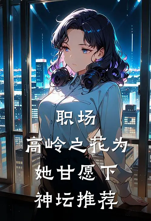 职场：高岭之花为她甘愿下神坛推荐
