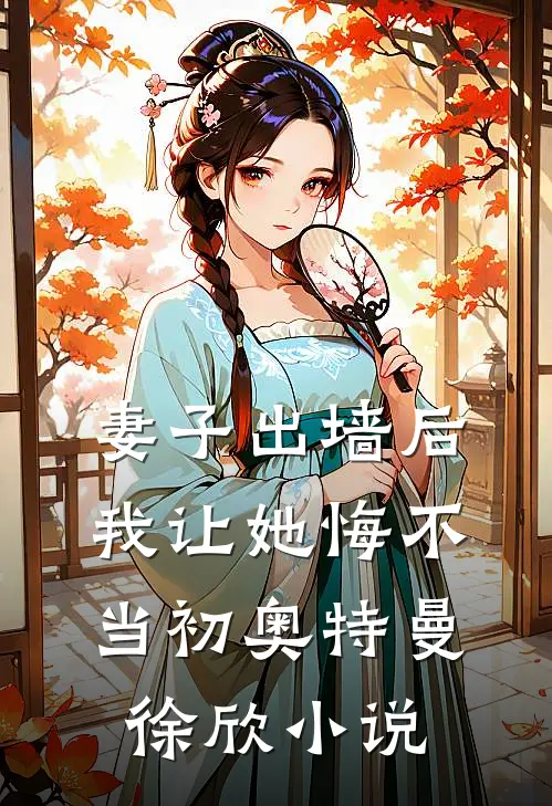 妻子出墙后，我让她悔不当初奥特曼徐欣小说