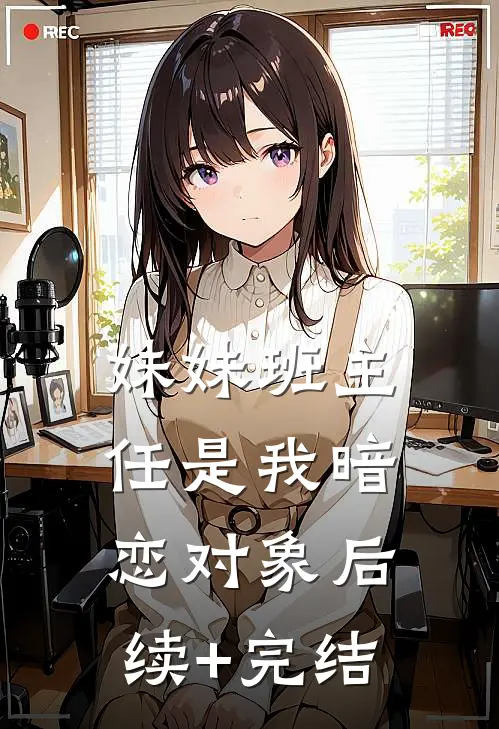 妹妹班主任是我暗恋对象后续+完结