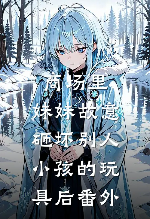 商场里，妹妹故意砸坏别人小孩的玩具后 番外