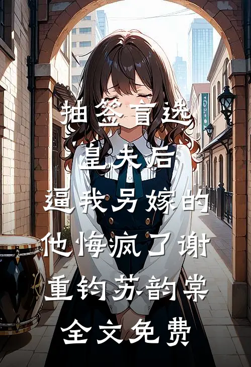 抽签盲选皇夫后，逼我另嫁的他悔疯了谢重钧苏韵棠全文免费