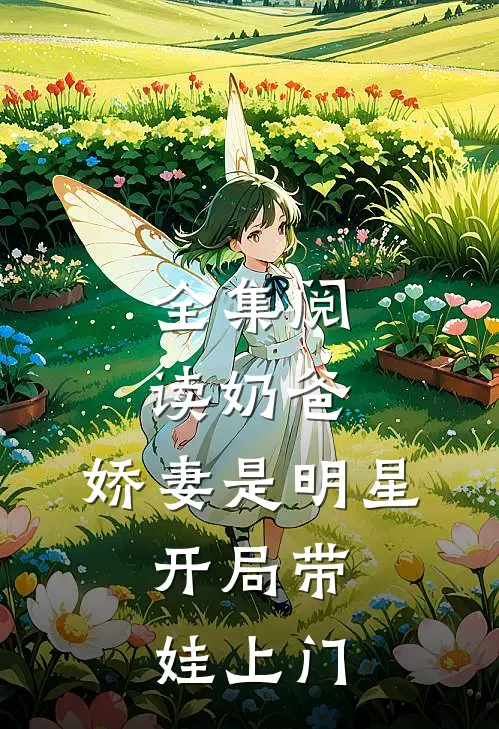 全集阅读奶爸：娇妻是明星，开局带娃上门