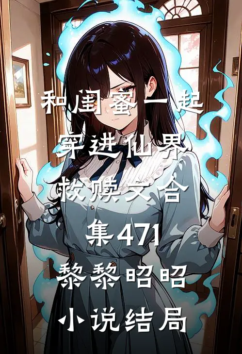 和闺蜜一起穿进仙界救赎文合集471黎黎昭昭小说结局