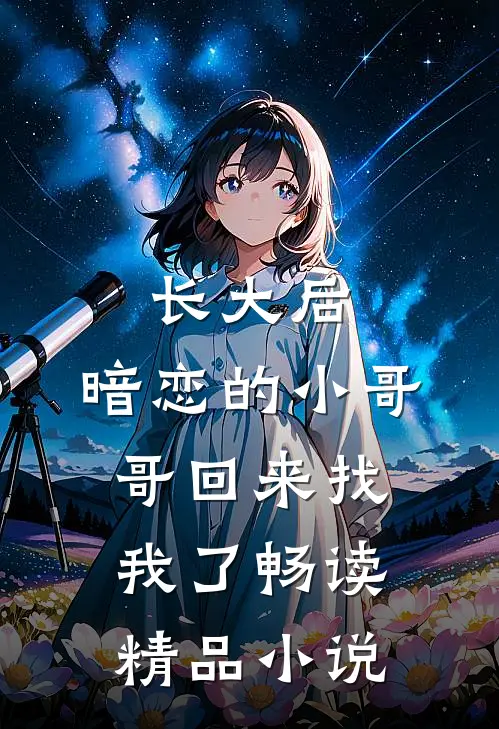 长大后，暗恋的小哥哥回来找我了畅读精品小说
