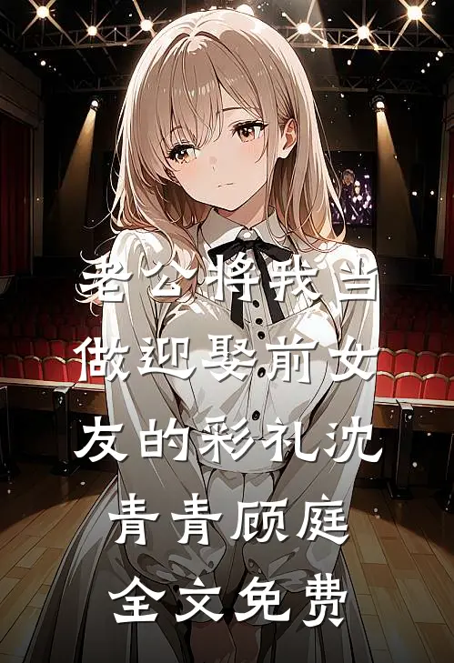 老公将我当做迎娶前女友的彩礼沈青青顾庭全文免费