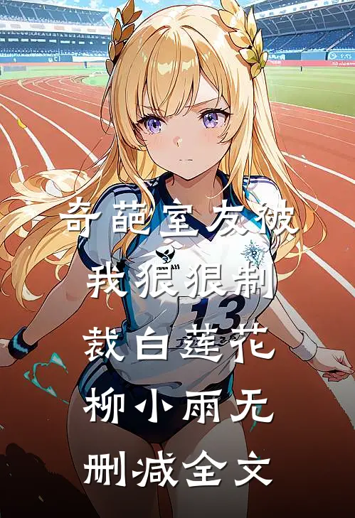 奇葩室友被我狠狠制裁白莲花柳小雨无删减全文