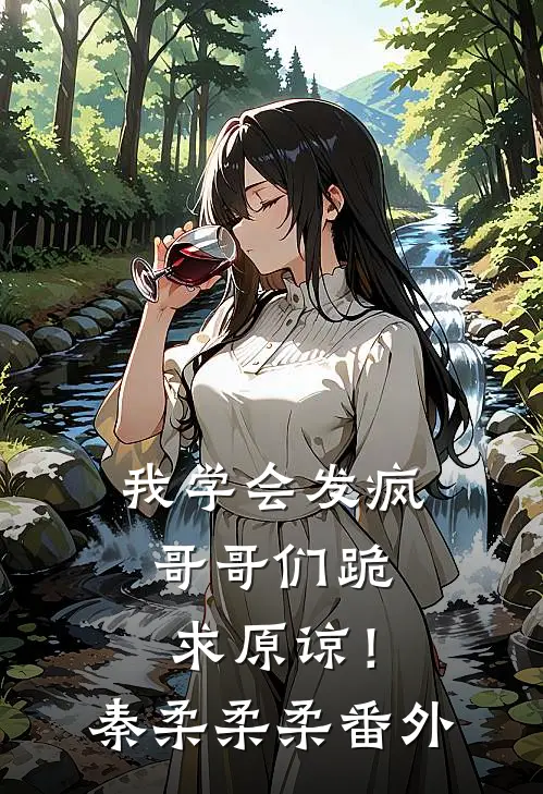 我学会发疯，哥哥们跪求原谅！秦柔柔柔番外