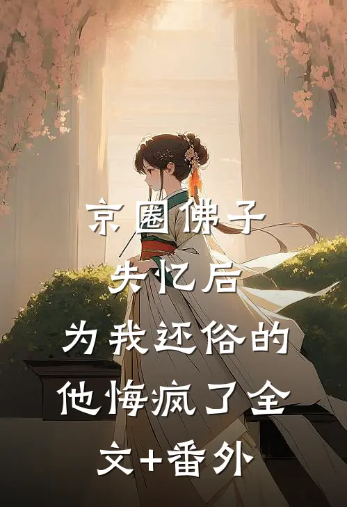 京圈佛子失忆后，为我还俗的他悔疯了全文+番外