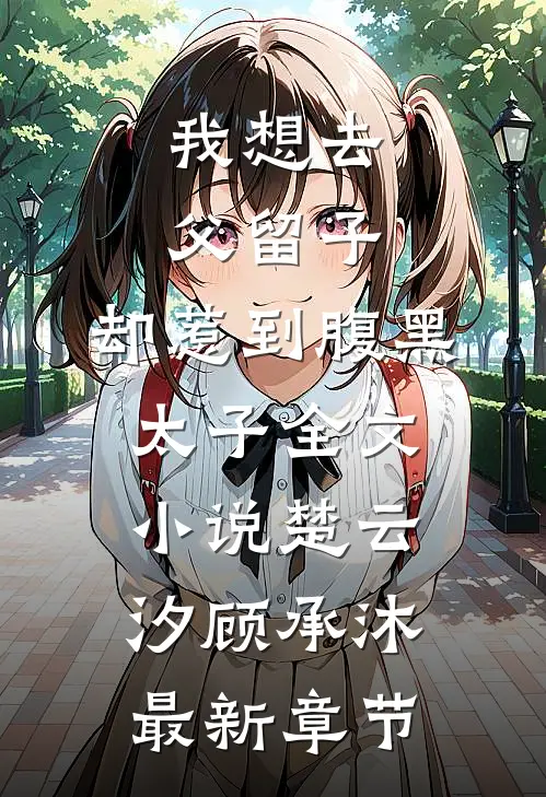 我想去父留子，却惹到腹黑太子全文小说楚云汐顾承沐最新章节