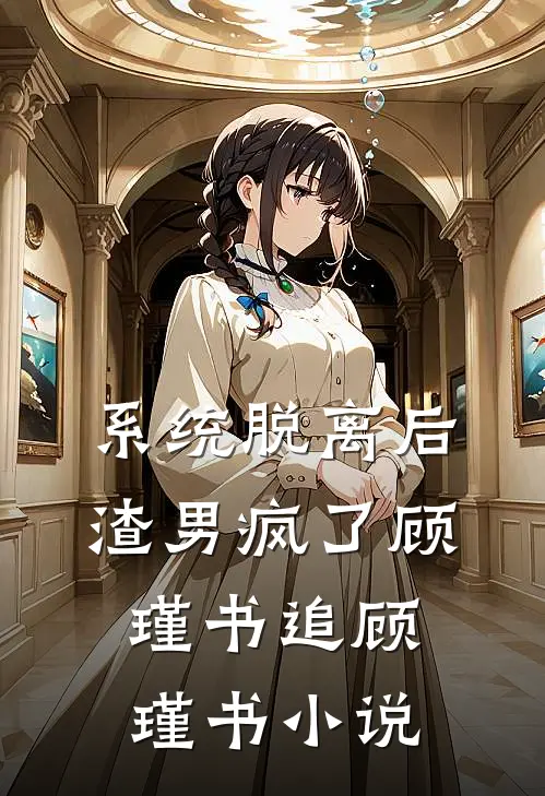 系统脱离后，渣男疯了顾瑾书追顾瑾书小说