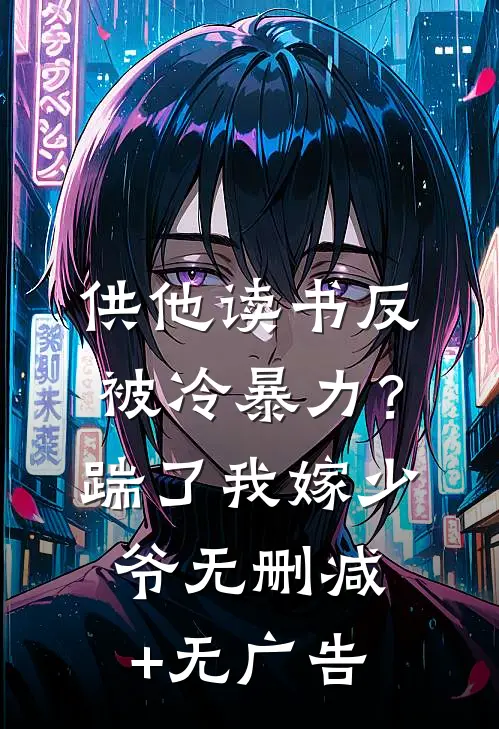 供他读书反被冷暴力？踹了我嫁少爷无删减+无广告
