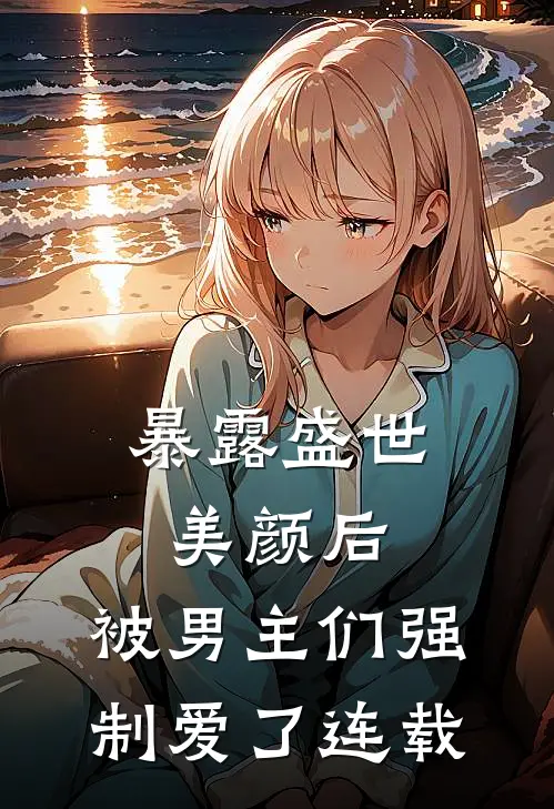 暴露盛世美颜后，被男主们强制爱了连载