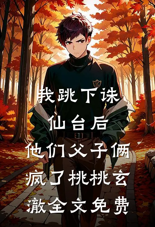 我跳下诛仙台后，他们父子俩疯了桃桃玄澈全文免费