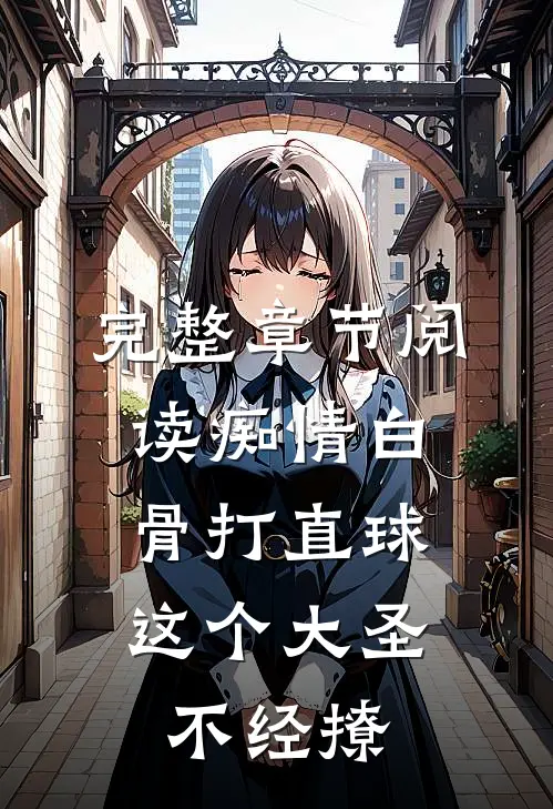 完整章节阅读痴情白骨打直球,这个大圣不经撩