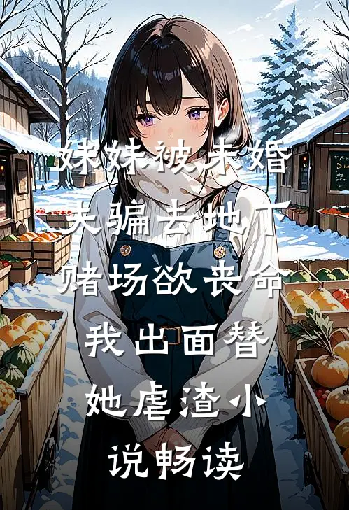 妹妹被未婚夫骗去地下赌场欲丧命，我出面替她虐渣小说畅读